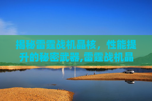 揭秘雷霆战机晶核，性能提升的秘密武器,雷霆战机晶核哪三个最好