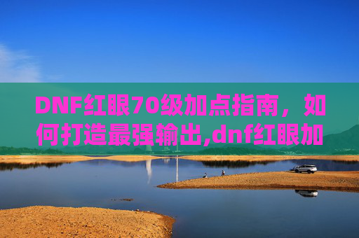 DNF红眼70级加点指南，如何打造最强输出,dnf红眼加点2026