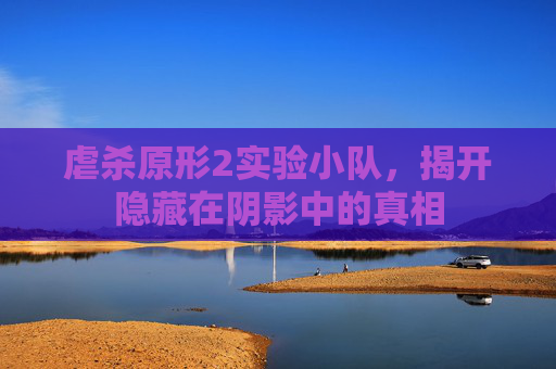虐杀原形2实验小队，揭开隐藏在阴影中的真相