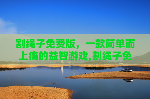 割绳子免费版，一款简单而上瘾的益智游戏,割绳子免费版永久免费