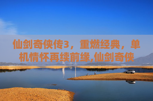 仙剑奇侠传3，重燃经典，单机情怀再续前缘,仙剑奇侠传2单机游戏下载