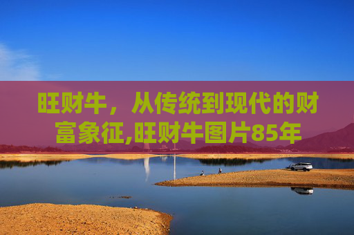 旺财牛，从传统到现代的财富象征,旺财牛图片85年