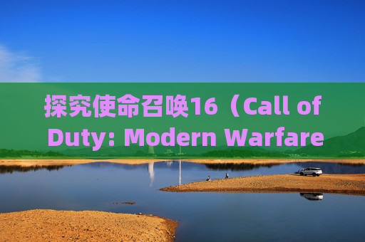 探究使命召唤16（Call of Duty: Modern Warfare）国服缺失之谜,cod16为什么没有国服
