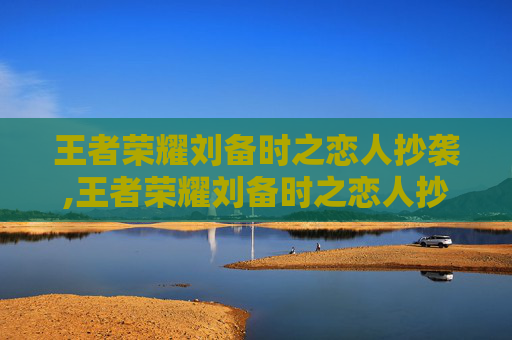 王者荣耀刘备时之恋人抄袭,王者荣耀刘备时之恋人抄袭哪个英雄