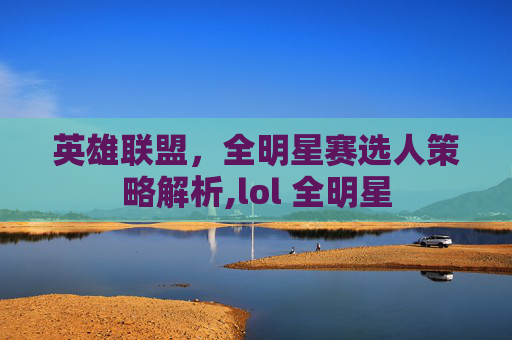 英雄联盟，全明星赛选人策略解析,lol 全明星