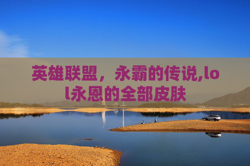 英雄联盟，永霸的传说,lol永恩的全部皮肤