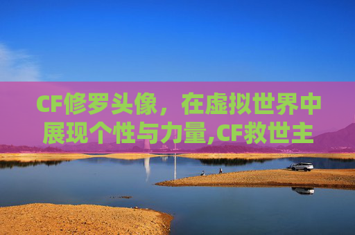 CF修罗头像，在虚拟世界中展现个性与力量,CF救世主头像