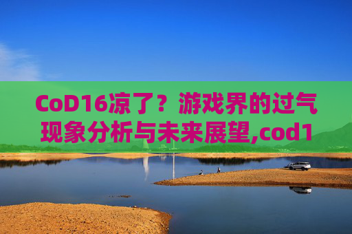 CoD16凉了？游戏界的过气现象分析与未来展望,cod16连杀奖励用不了