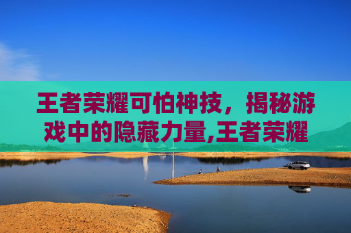 王者荣耀可怕神技，揭秘游戏中的隐藏力量,王者荣耀可怕神技怎么用