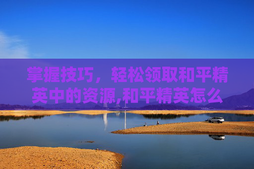 掌握技巧，轻松领取和平精英中的资源,和平精英怎么领取资源点券