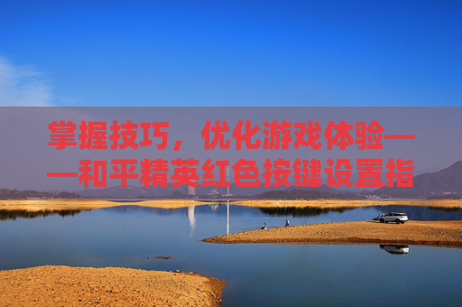 掌握技巧,优化游戏体验——和平精英红色按键设置指南,和平精英红色名字怎么设置-第1张图片-游戏守望资讯网 掌握技巧,优化游戏体验——和平精英红色按键设置指南,和平精英红色名字怎么设置-第1张图片-游戏守望资讯网
