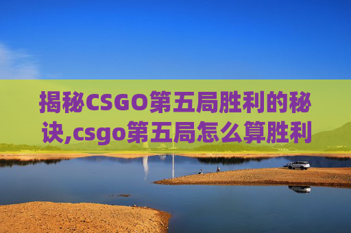 揭秘CSGO第五局胜利的秘诀,csgo第五局怎么算胜利了-第1张图片-游戏守望资讯网 揭秘CSGO第五局胜利的秘诀,csgo第五局怎么算胜利了-第1张图片-游戏守望资讯网