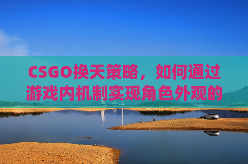 CSGO换天策略,如何通过游戏内机制实现角色外观的华丽转变,csgo换边-第1张图片-游戏守望资讯网 CSGO换天策略,如何通过游戏内机制实现角色外观的华丽转变,csgo换边-第1张图片-游戏守望资讯网