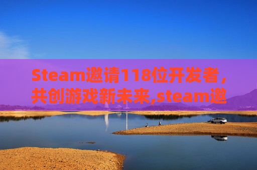 Steam邀请118位开发者，共创游戏新未来,steam邀请好友