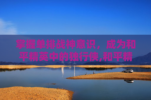 掌握单排战神意识，成为和平精英中的独行侠,和平精英单排战神意识怎么获得