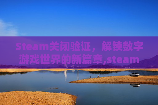 Steam关闭验证，解锁数字游戏世界的新篇章,steam关闭新设备验证的方法
