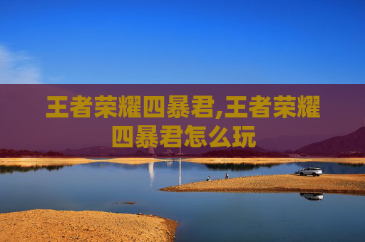 王者荣耀四暴君,王者荣耀四暴君怎么玩