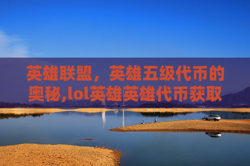 英雄联盟，英雄五级代币的奥秘,lol英雄英雄代币获取规则