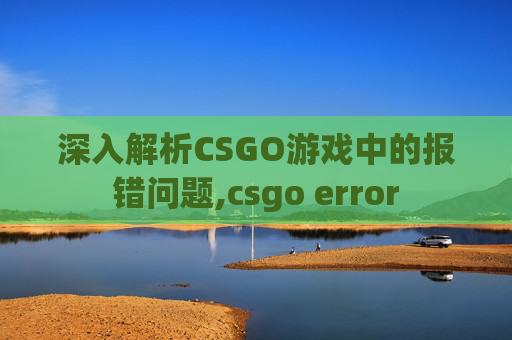 深入解析CSGO游戏中的报错问题,csgo error