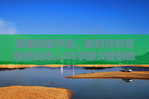 英雄联盟手游，新时代的召唤师战场,LOL手游大聪明微博