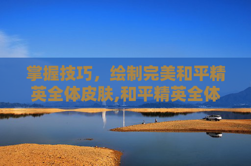 掌握技巧，绘制完美和平精英全体皮肤,和平精英全体皮肤怎么画的