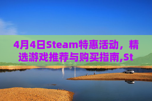 4月4日Steam特惠活动，精选游戏推荐与购买指南,Steam版8号出口优惠