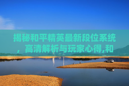 揭秘和平精英最新段位系统，高清解析与玩家心得,和平精英最新段位大全