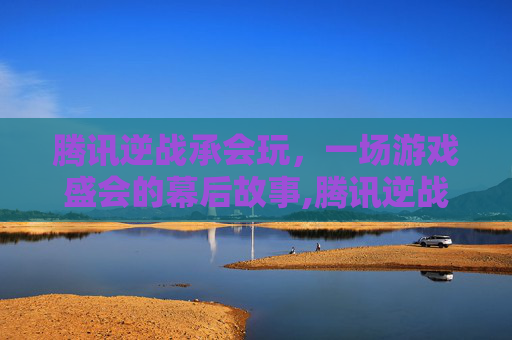 腾讯逆战承会玩，一场游戏盛会的幕后故事,腾讯逆战手游下载