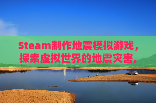 Steam制作地震模拟游戏，探索虚拟世界的地震灾害,如何制作地震模拟器