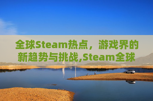 全球Steam热点，游戏界的新趋势与挑战,Steam全球热销榜