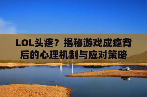 LOL头疼？揭秘游戏成瘾背后的心理机制与应对策略