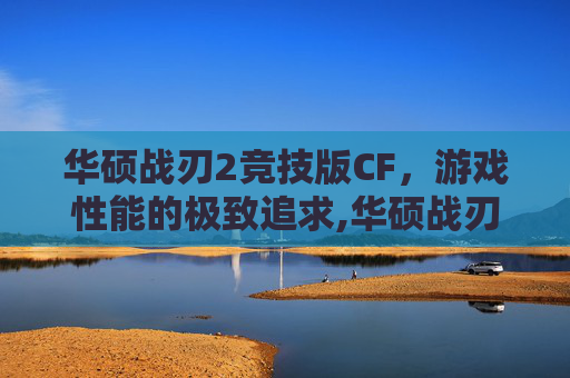 华硕战刃2竞技版CF，游戏性能的极致追求,华硕战刃2竞技版