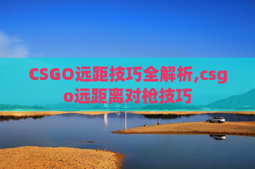 CSGO远距技巧全解析,csgo远距离对枪技巧