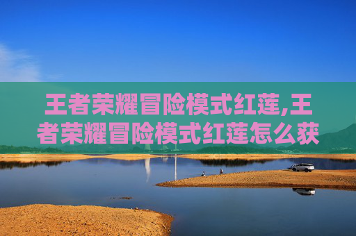 王者荣耀冒险模式红莲,王者荣耀冒险模式红莲怎么获得