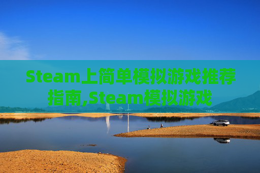 Steam上简单模拟游戏推荐指南,Steam模拟游戏