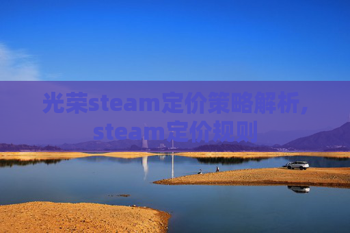 光荣steam定价策略解析,steam定价规则