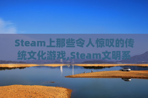Steam上那些令人惊叹的传统文化游戏,Steam文明系列游戏