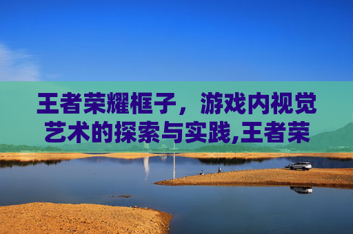 王者荣耀框子，游戏内视觉艺术的探索与实践,王者荣耀框子上怎么才有数字
