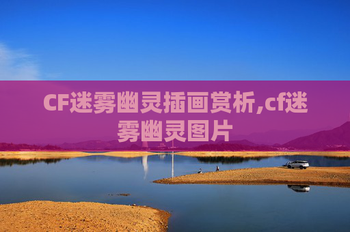 CF迷雾幽灵插画赏析,cf迷雾幽灵图片