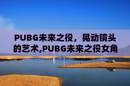 PUBG未来之役，晃动镜头的艺术,PUBG未来之役女角色倒地