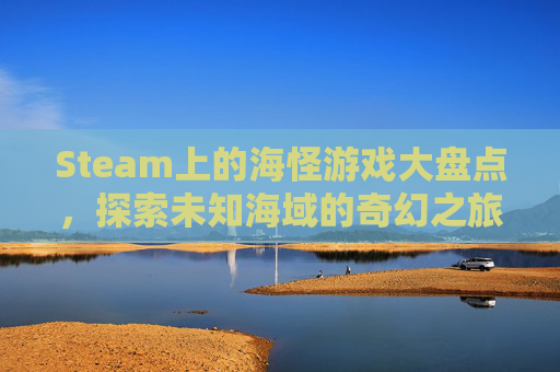 Steam上的海怪游戏大盘点，探索未知海域的奇幻之旅,Steam怪兽破坏游戏