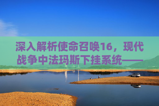 深入解析使命召唤16，现代战争中法玛斯下挂系统——战术与策略的完美结合,cod16下挂按键