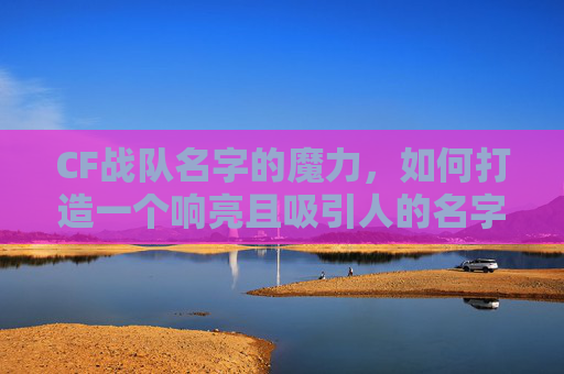 CF战队名字的魔力，如何打造一个响亮且吸引人的名字？,CF战队名干净好听