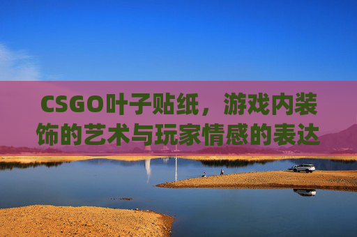 CSGO叶子贴纸，游戏内装饰的艺术与玩家情感的表达,CSgo贴纸