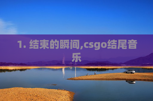 1. 结束的瞬间,csgo结尾音乐