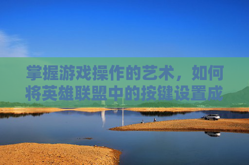 掌握游戏操作的艺术，如何将英雄联盟中的按键设置成窗口模式,lol按键变成窗口怎么办