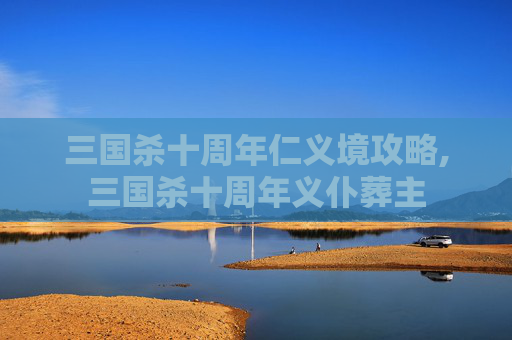 三国杀十周年仁义境攻略,三国杀十周年义仆葬主