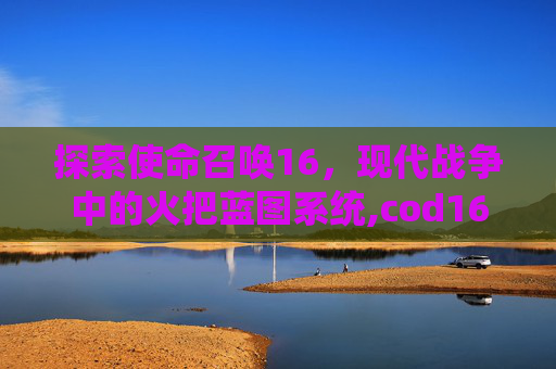 探索使命召唤16，现代战争中的火把蓝图系统,cod16蓝图武器