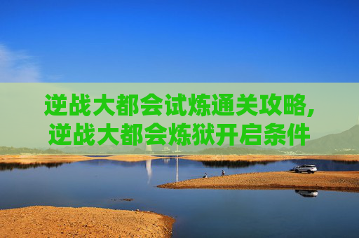 逆战大都会试炼通关攻略,逆战大都会炼狱开启条件