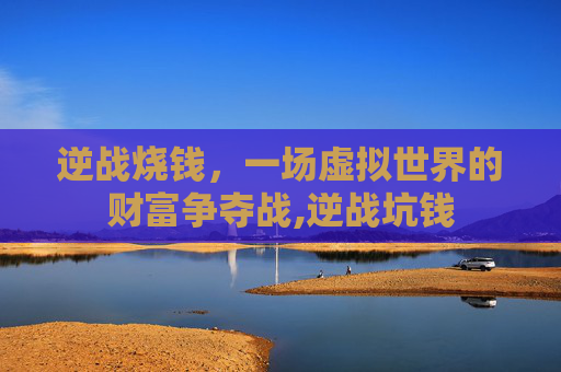逆战烧钱，一场虚拟世界的财富争夺战,逆战坑钱